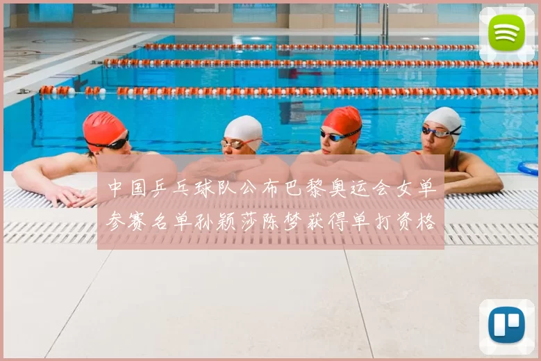 中国乒乓球队公布巴黎奥运会女单参赛名单孙颖莎陈梦获得单打资格