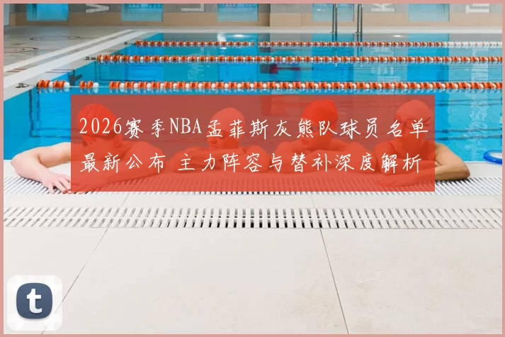 2026赛季NBA孟菲斯灰熊队球员名单最新公布 主力阵容与替补深度解析