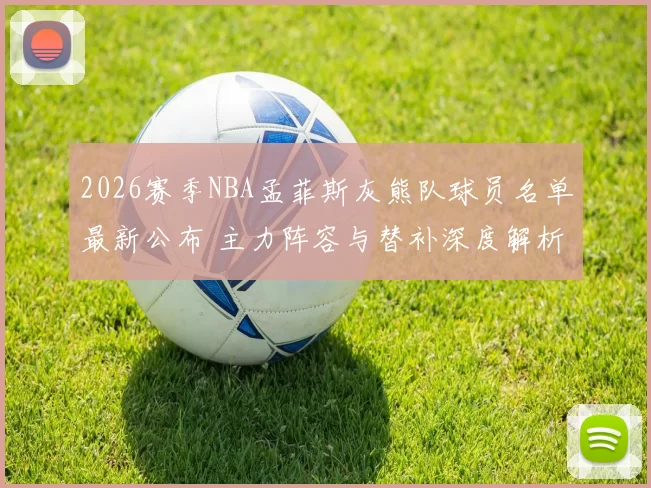 2026赛季NBA孟菲斯灰熊队球员名单最新公布 主力阵容与替补深度解析