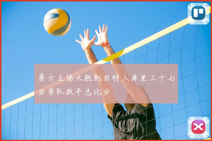 勇士主场大胜凯尔特人库里三十七分率队扳平总比分