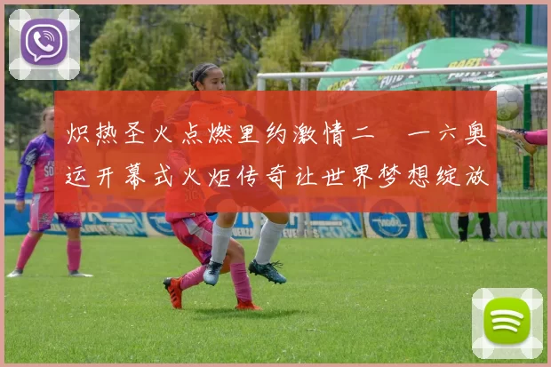 炽热圣火点燃里约激情二〇一六奥运开幕式火炬传奇让世界梦想绽放