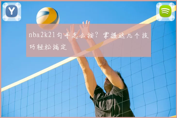 nba2k21勾手怎么按？掌握这几个技巧轻松搞定