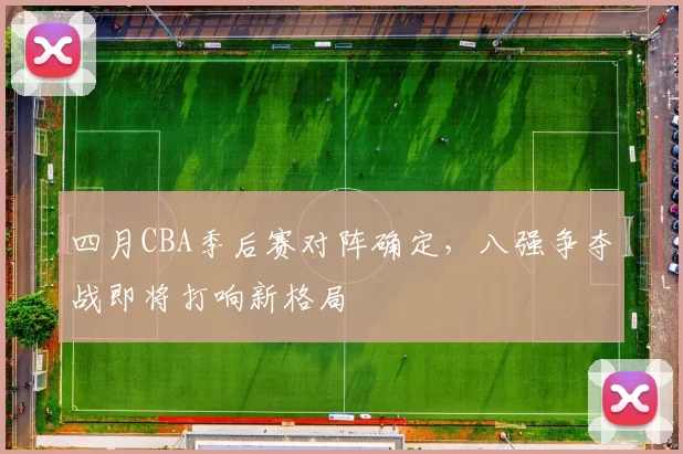 四月CBA季后赛对阵确定，八强争夺战即将打响新格局