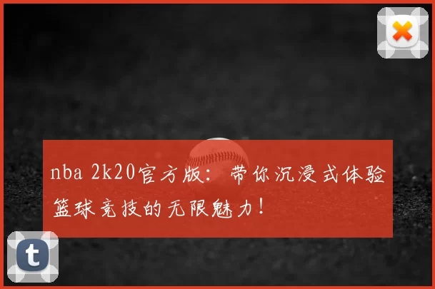 nba 2k20官方版:带你沉浸式体验篮球竞技的无限魅力!