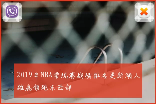 2019年NBA常规赛战绩排名更新湖人雄鹿领跑东西部