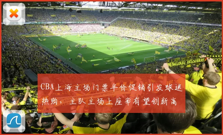 CBA上海主场门票半价促销引发球迷热购，主队主场上座率有望创新高