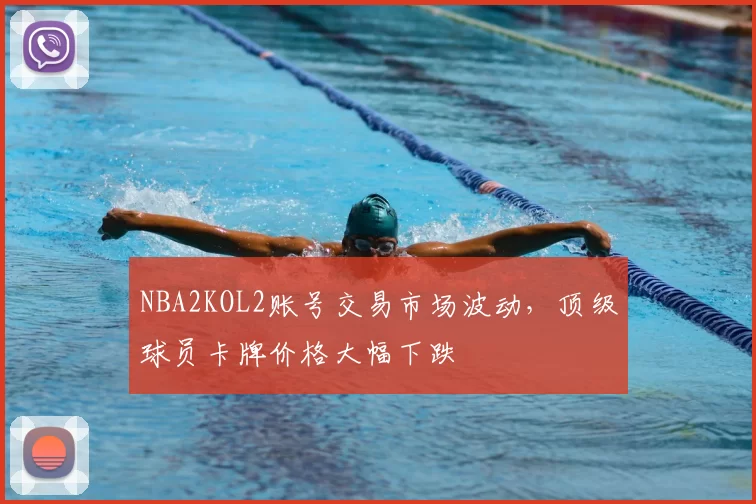 NBA2KOL2账号交易市场波动，顶级球员卡牌价格大幅下跌