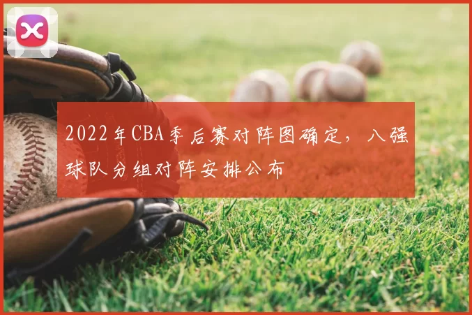 2022年CBA季后赛对阵图确定,八强球队分组对阵安排公布