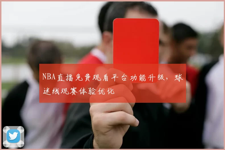NBA直播免费观看平台功能升级,球迷线观赛体验优化
