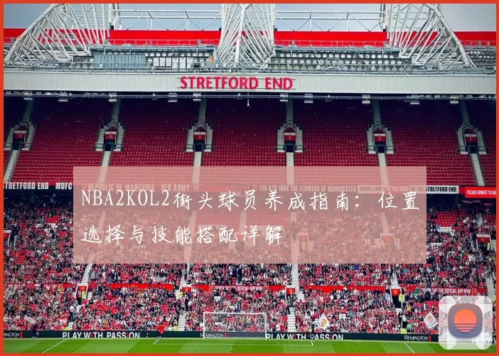 NBA2KOL2街头球员养成指南:位置选择与技能搭配详解