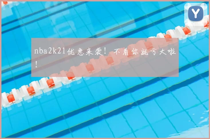 nba2k21优惠来袭！不看你就亏大啦！