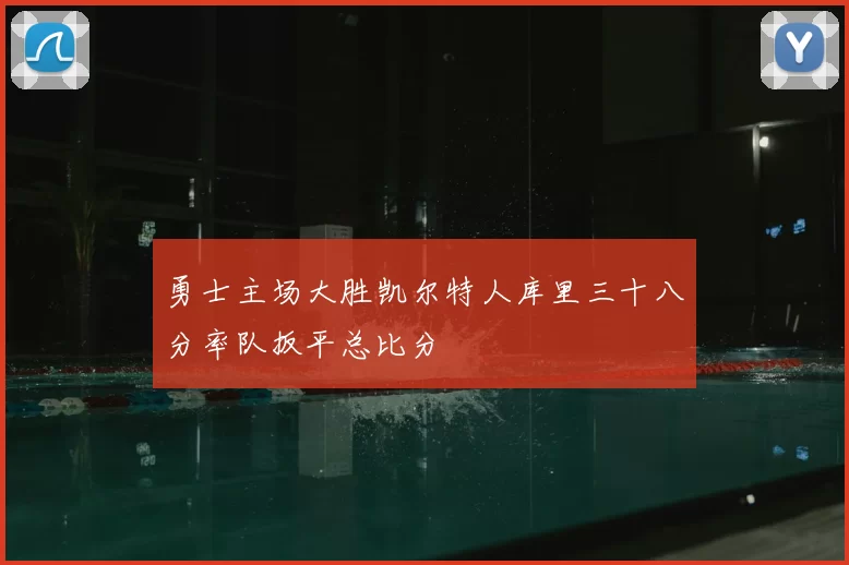 勇士主场大胜凯尔特人库里三十八分率队扳平总比分