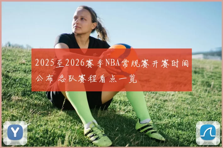 2025至2026赛季NBA常规赛开赛时间公布 各队赛程看点一览