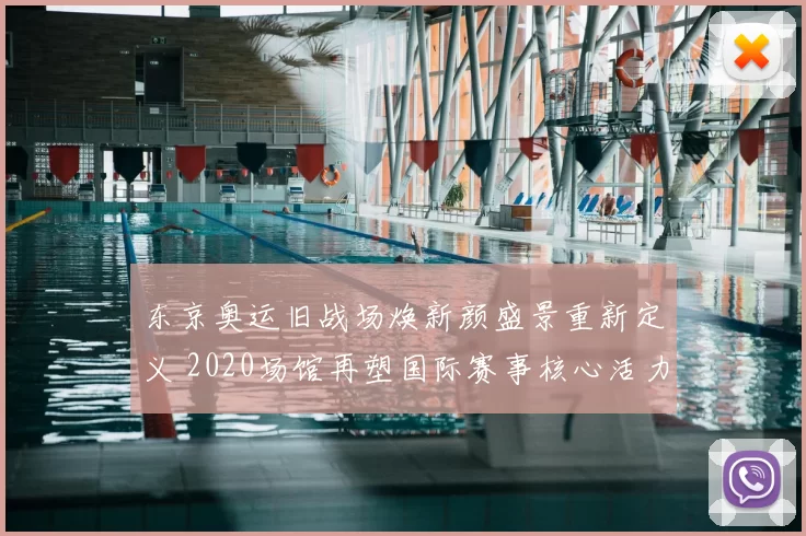 东京奥运旧战场焕新颜盛景重新定义 2020场馆再塑国际赛事核心活力再启