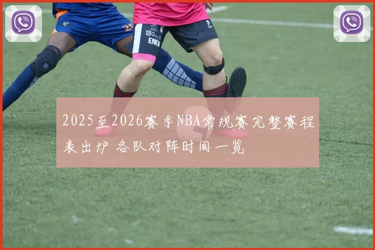 2025至2026赛季NBA常规赛完整赛程表出炉 各队对阵时间一览
