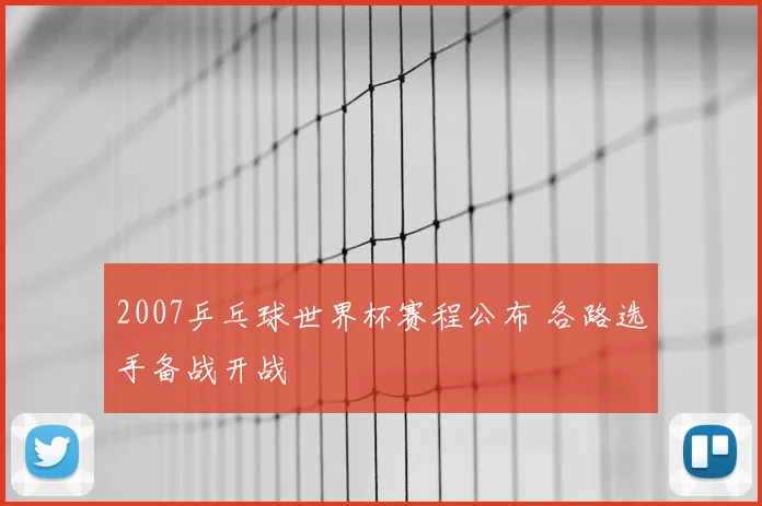 2007乒乓球世界杯赛程公布 各路选手备战开战
