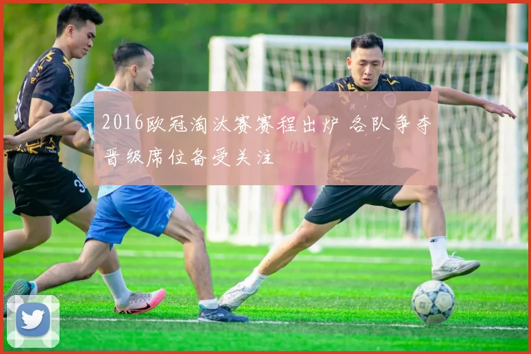 2016欧冠淘汰赛赛程出炉 各队争夺晋级席位备受关注