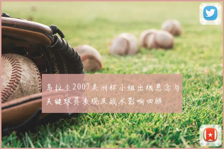 乌拉圭2007美洲杯小组出线悬念与关键球员表现及战术影响回顾