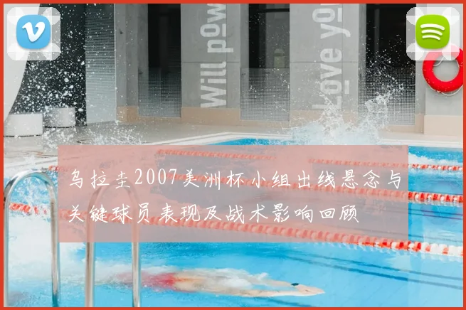 乌拉圭2007美洲杯小组出线悬念与关键球员表现及战术影响回顾