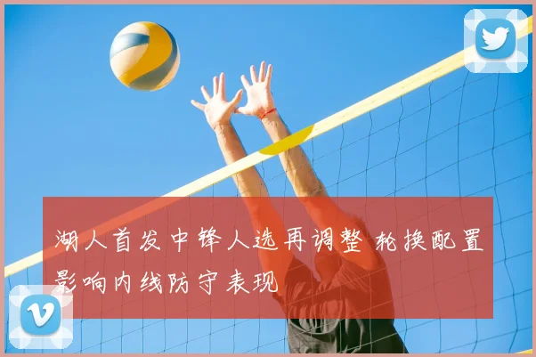 湖人首发中锋人选再调整 轮换配置影响内线防守表现