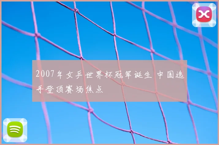 2007年女乒世界杯冠军诞生 中国选手登顶赛场焦点