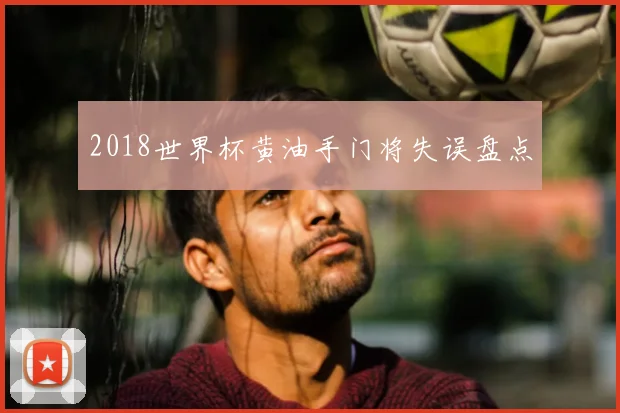 2018世界杯黄油手门将失误盘点