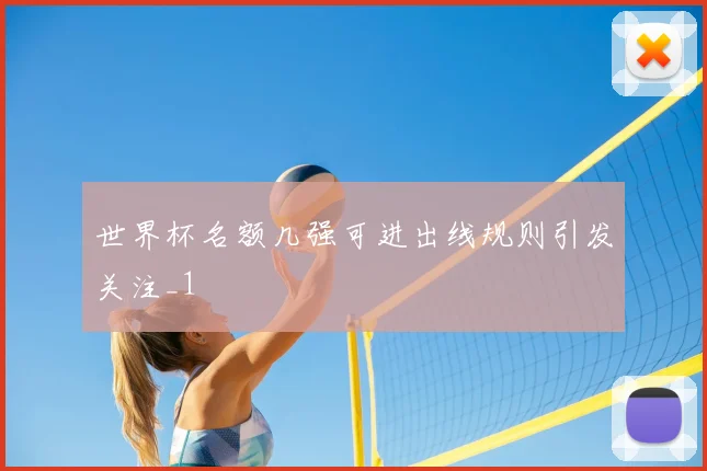 世界杯名额几强可进出线规则引发关注_1