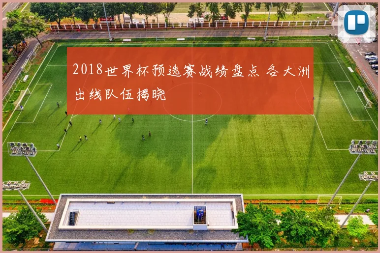 2018世界杯预选赛战绩盘点 各大洲出线队伍揭晓
